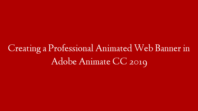 Creating a Professional Animated Web Banner in Adobe Animate CC 2019