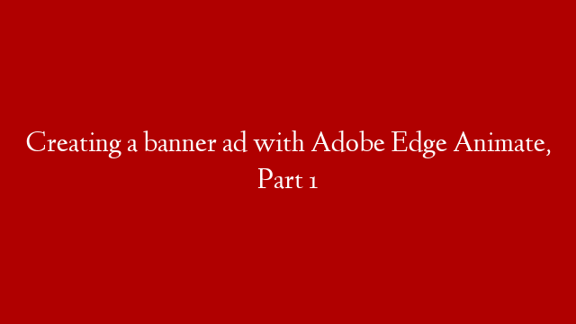 Creating a banner ad with Adobe Edge Animate, Part 1 post thumbnail image