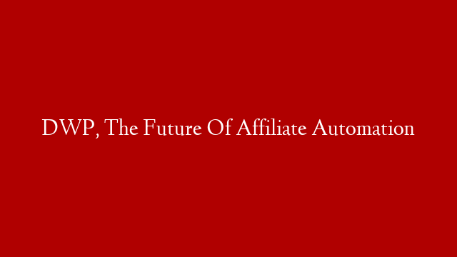 DWP, The Future Of Affiliate Automation post thumbnail image