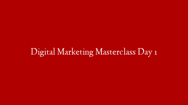 Digital Marketing Masterclass Day 1