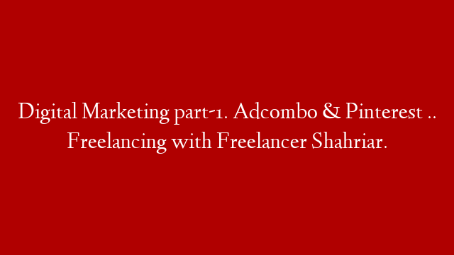 Digital Marketing part-1.  Adcombo & Pinterest .. Freelancing with Freelancer Shahriar.