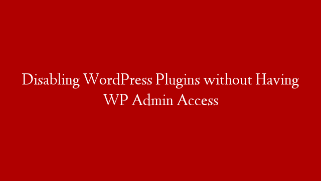 Disabling WordPress Plugins without Having WP Admin Access