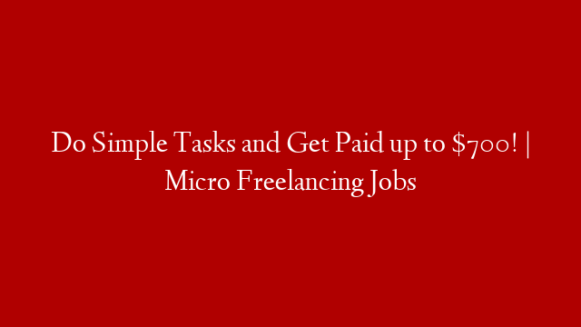Do Simple Tasks and Get Paid up to $700! | Micro Freelancing Jobs