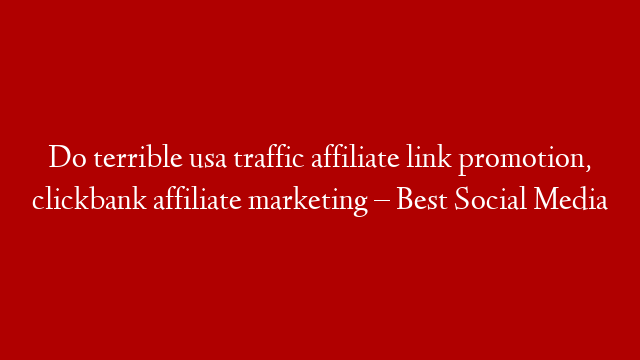 Do terrible usa traffic affiliate link promotion, clickbank affiliate marketing – Best Social Media