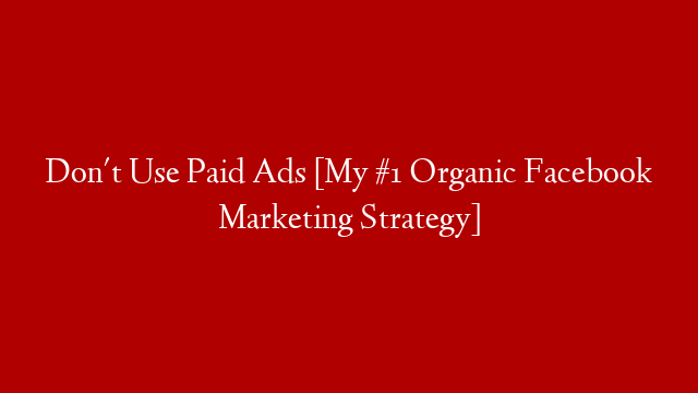 Don't Use Paid Ads [My #1 Organic Facebook Marketing Strategy]