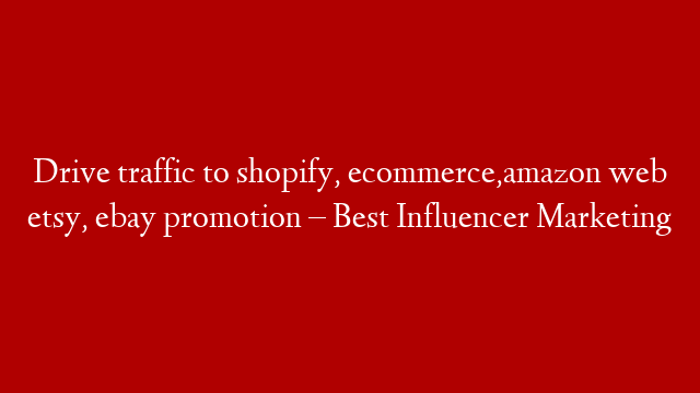 Drive traffic to shopify, ecommerce,amazon web etsy, ebay promotion – Best Influencer Marketing