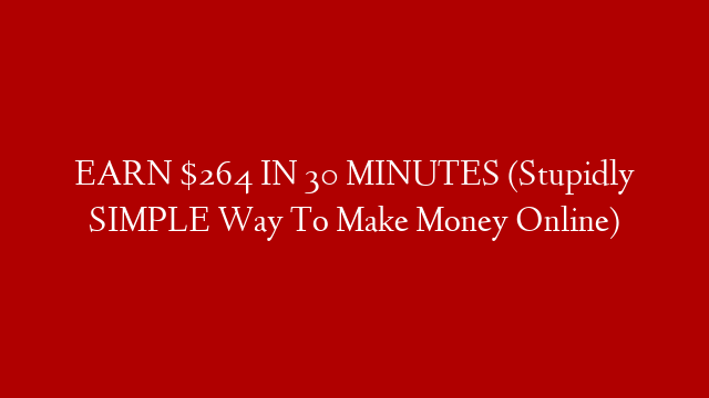 EARN $264 IN 30 MINUTES (Stupidly SIMPLE Way To Make Money Online)