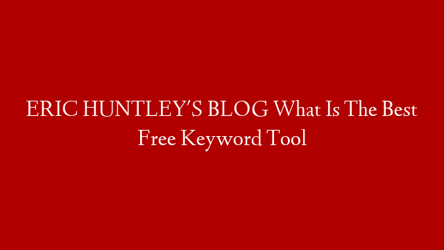 ERIC HUNTLEY'S BLOG  What Is The Best Free Keyword Tool post thumbnail image