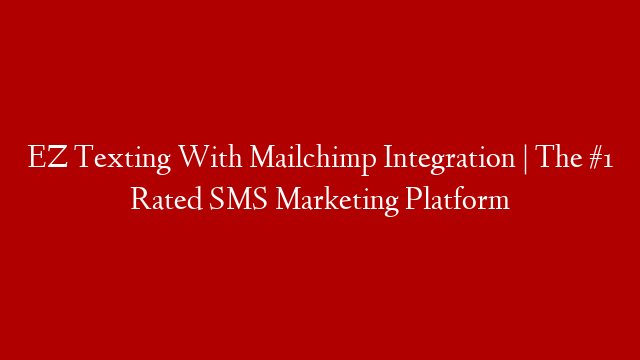EZ Texting With Mailchimp Integration | The #1 Rated SMS Marketing Platform
