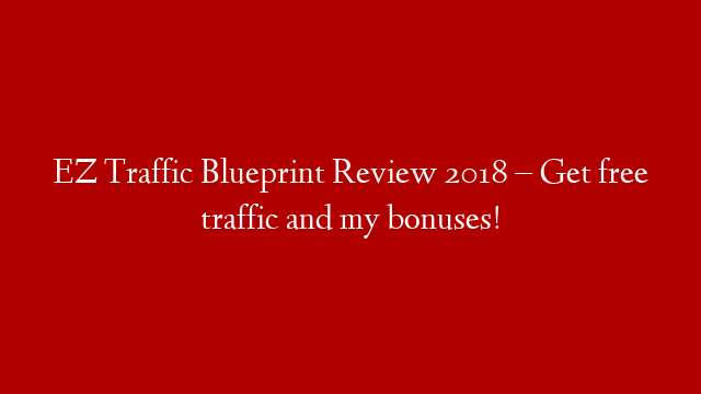 EZ Traffic Blueprint Review 2018 – Get free traffic and my bonuses!