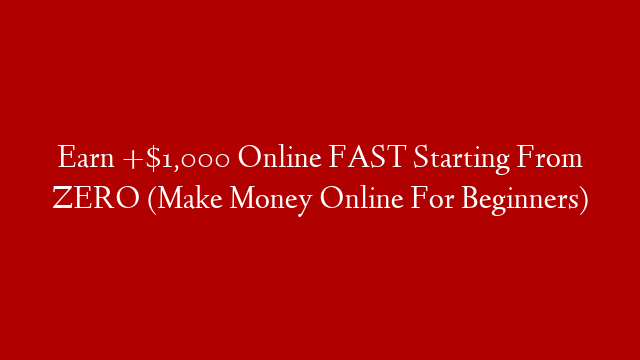Earn +$1,000 Online FAST Starting From ZERO (Make Money Online For Beginners) post thumbnail image