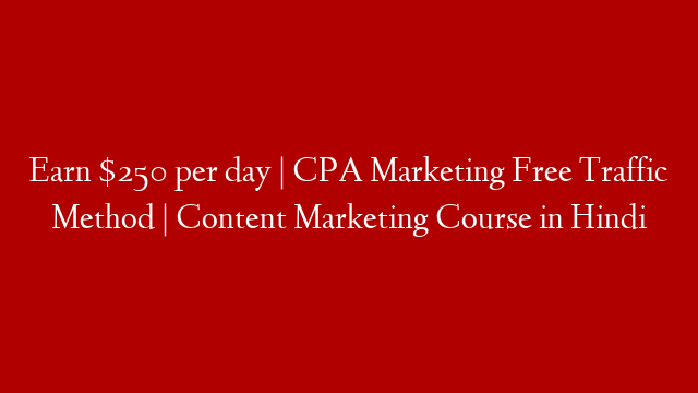 Earn $250 per day | CPA Marketing Free Traffic Method | Content Marketing Course in Hindi