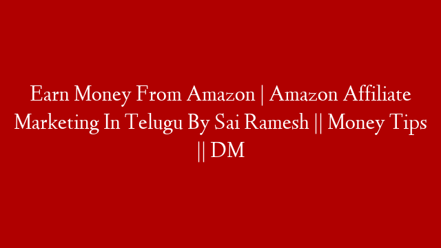 Earn Money From Amazon | Amazon Affiliate Marketing In Telugu By Sai Ramesh || Money Tips || DM
