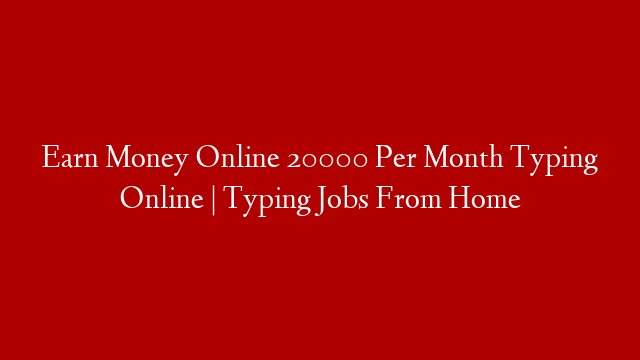 Earn Money Online 20000 Per Month Typing Online | Typing Jobs From Home