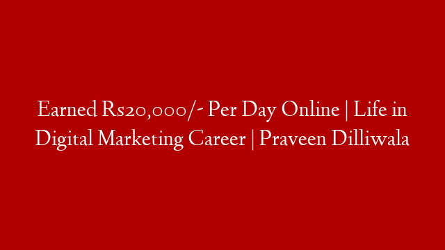 Earned Rs20,000/- Per Day Online | Life in Digital Marketing Career | Praveen Dilliwala
