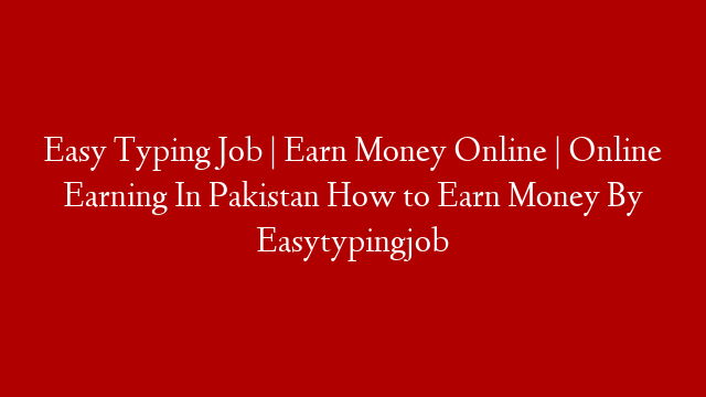 Easy Typing Job | Earn Money Online | Online Earning In Pakistan How to Earn Money By Easytypingjob