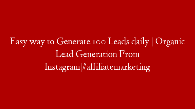 Easy way to Generate 100 Leads daily | Organic Lead Generation From Instagram|#affiliatemarketing