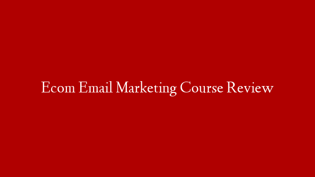 Ecom Email Marketing Course Review