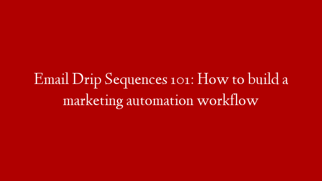 Email Drip Sequences 101: How to build a marketing automation workflow