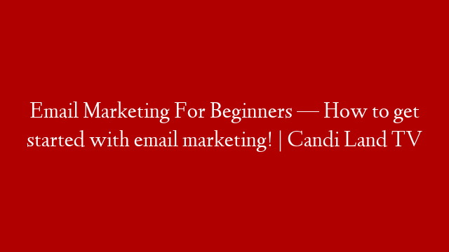 Email Marketing For Beginners —  How to get started with email marketing! | Candi Land TV