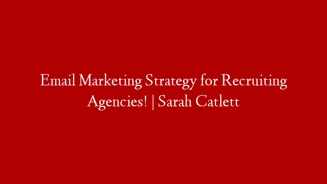 Email Marketing Strategy for Recruiting Agencies! | Sarah Catlett