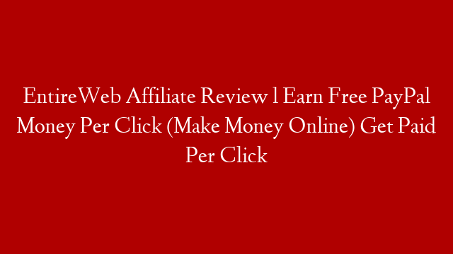 EntireWeb Affiliate Review l Earn Free PayPal Money Per Click (Make Money Online) Get Paid Per Click post thumbnail image