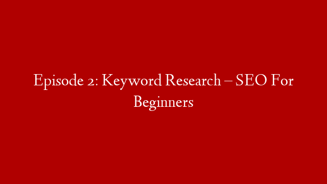 Episode 2: Keyword Research – SEO For Beginners