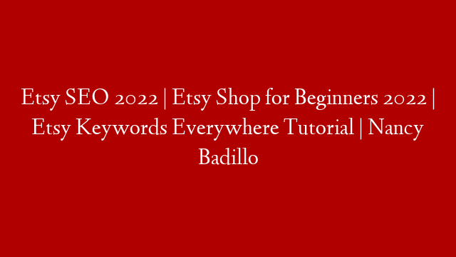 Etsy SEO 2022 | Etsy Shop for Beginners 2022 |  Etsy Keywords Everywhere Tutorial | Nancy Badillo
