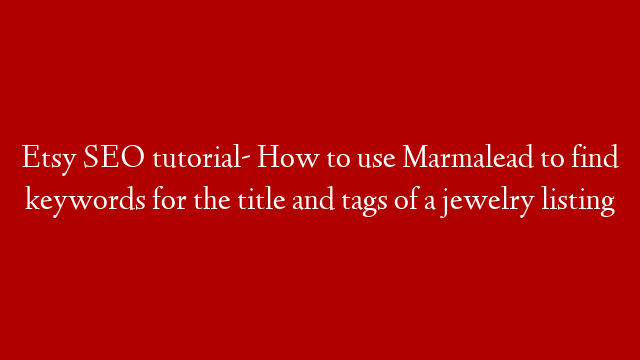 Etsy SEO tutorial- How to use Marmalead to find keywords for the title and tags of a jewelry listing