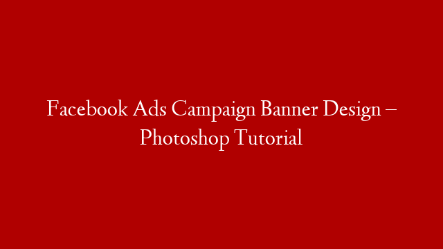 Facebook Ads Campaign Banner Design – Photoshop Tutorial