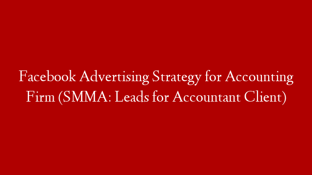 Facebook Advertising Strategy for Accounting Firm (SMMA: Leads for Accountant Client)