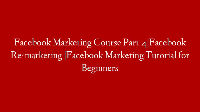 Facebook Marketing Course Part 4|Facebook Re-marketing |Facebook Marketing Tutorial for Beginners