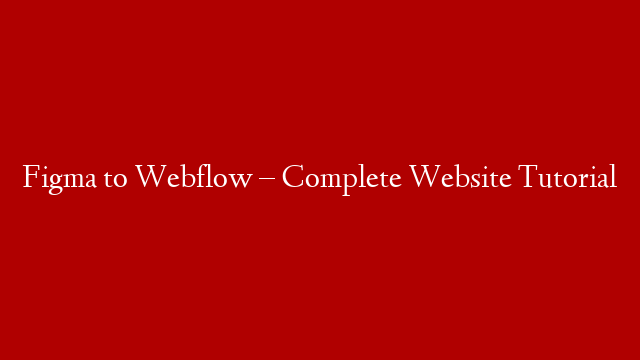 Figma to Webflow – Complete Website Tutorial
