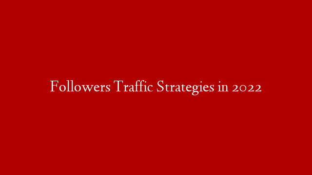 Followers Traffic Strategies in 2022