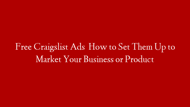 Free Craigslist Ads   How to Set Them Up to Market Your Business or Product