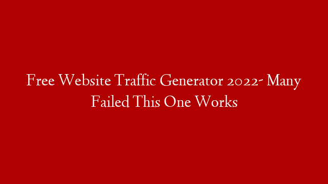 Free Website Traffic Generator  2022- Many Failed This One Works