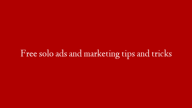 Free solo ads and marketing tips and tricks