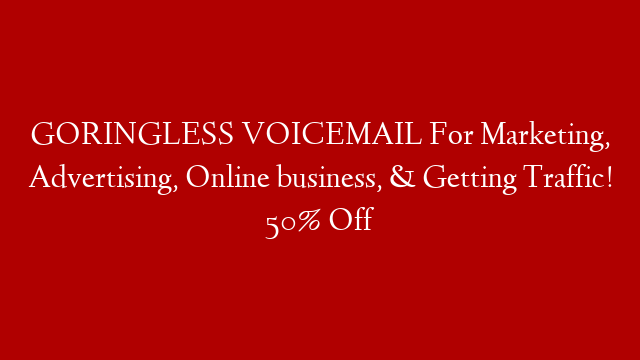 GORINGLESS VOICEMAIL For Marketing, Advertising, Online business, & Getting Traffic!  50% Off