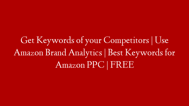 Get Keywords of your Competitors | Use Amazon Brand Analytics | Best Keywords for Amazon PPC | FREE