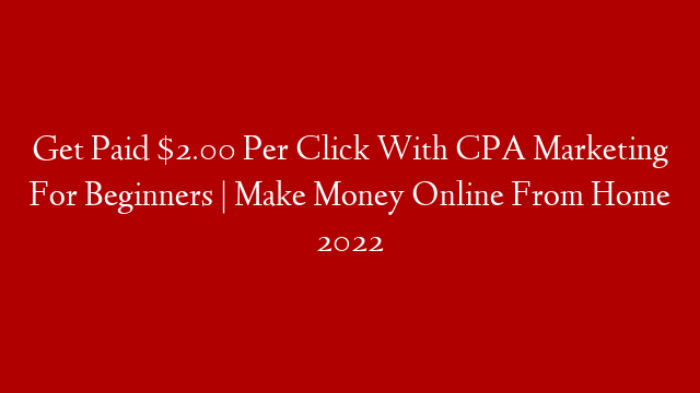Get Paid $2.00 Per Click With CPA Marketing For Beginners | Make Money Online From Home 2022 post thumbnail image