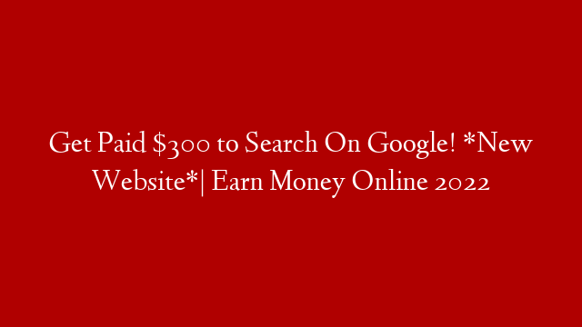 Get Paid $300 to Search On Google! *New Website*| Earn Money Online 2022 post thumbnail image