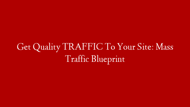 Get Quality TRAFFIC To Your Site: Mass Traffic Blueprint