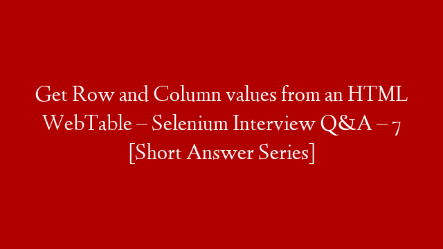 Get Row and Column values from an HTML WebTable – Selenium Interview Q&A – 7 [Short Answer Series]