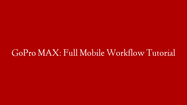 GoPro MAX: Full Mobile Workflow Tutorial