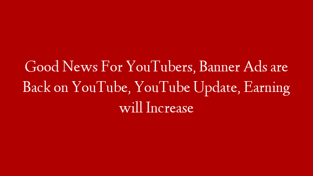Good News For YouTubers, Banner Ads are Back on YouTube, YouTube Update, Earning will Increase