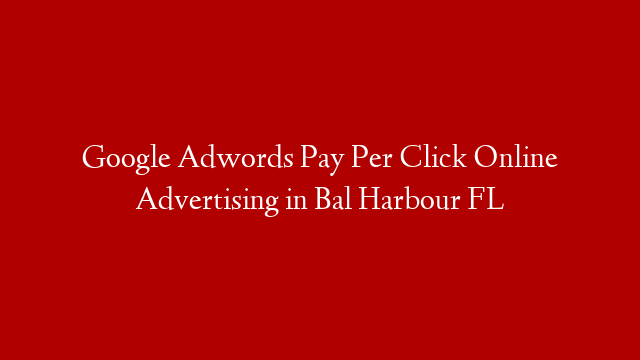 Google Adwords Pay Per Click Online Advertising in  Bal Harbour FL