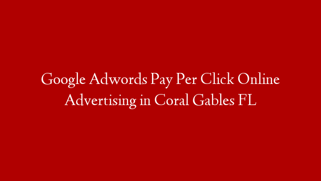 Google Adwords Pay Per Click Online Advertising in  Coral Gables FL