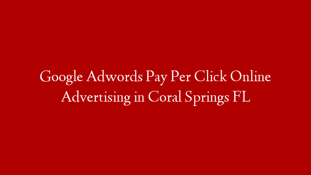 Google Adwords Pay Per Click Online Advertising in  Coral Springs FL