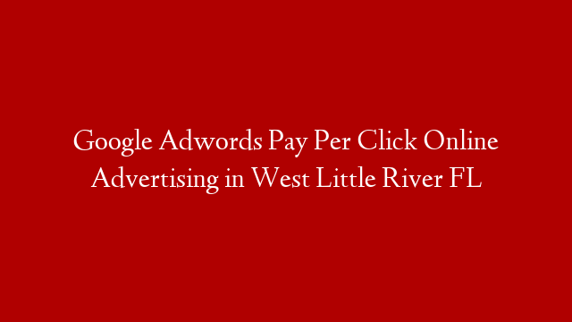 Google Adwords Pay Per Click Online Advertising in  West Little River FL