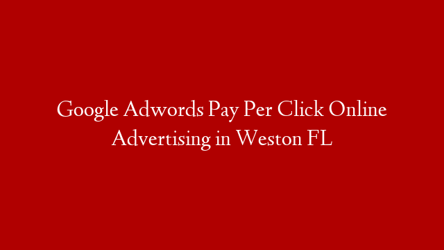 Google Adwords Pay Per Click Online Advertising in  Weston FL
